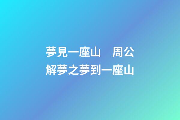 夢見一座山　周公解夢之夢到一座山